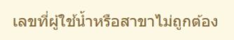 สถานะเลขที่ผู้ใช้น้ำประปาที่เราป้อนไม่ถูกต้อง หรือเลขที่สาขาการประปาส่วนภูมิภาคที่เราป้อนไม่ถูกต้อง ลงทะเบียนค่าน้ำประปา สถานะเลขน้ำประปา หรือสาขาไม่ถูกต้อง