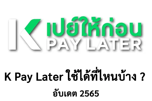 k pay later ใช้ได้ที่ไหนบ้าง อัปเดตล่าสุด เมษายน 2565