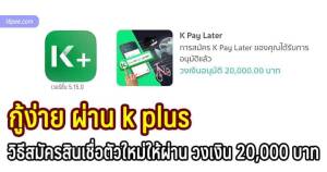 วิธีสมัครสินเชื่อ k pay later วงเงินผ่านสูงสุด 20,000 บาท สินเชื่อกสิกรไ