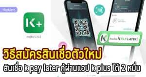 วิธีสมัคร k pay later สินเชื่อตัวใหม่กสิกรไทยสมัครสินเชื่อผ่านแอป k plus เวอร์ชั่น 5.15.0