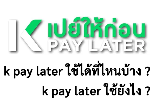 k pay later ใช้ได้ที่ไหนบ้าง อัปเดตล่าสุด มีนาคม 2566